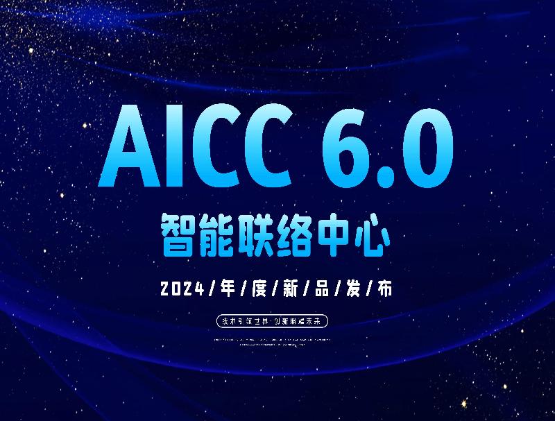 智能联络中心AICC 6.0重磅推出，彻底颠覆客服工作方式！