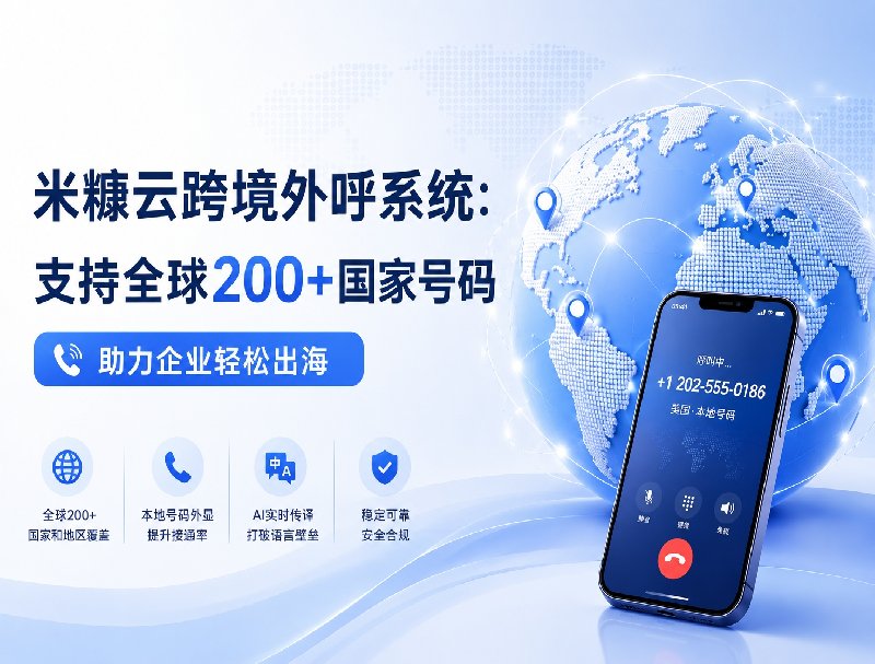 全球200+国家号码覆盖，米糠云跨境外呼系统助力企业高效出海